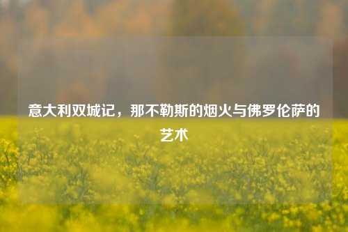意大利双城记，那不勒斯的烟火与佛罗伦萨的艺术