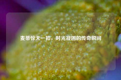 麦蒂惊天一扣，时光凝固的传奇瞬间