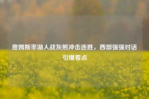 詹姆斯率湖人战灰熊冲击连胜，西部强强对话引爆看点