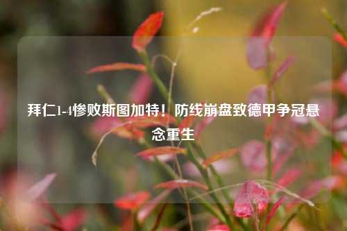 拜仁1-4惨败斯图加特！防线崩盘致德甲争冠悬念重生