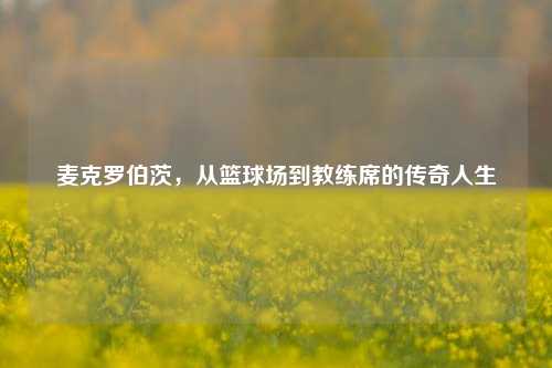 麦克罗伯茨,从篮球场到教练席的传奇人生
