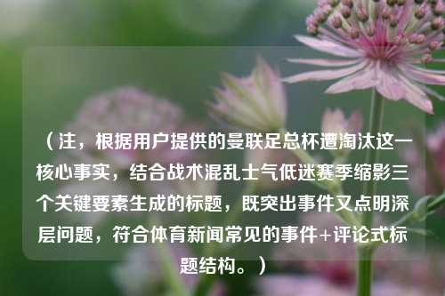 （注，根据用户提供的曼联足总杯遭淘汰这一核心事实，结合战术混乱士气低迷赛季缩影三个关键要素生成的标题，既突出事件又点明深层问题，符合体育新闻常见的事件+评论式标题结构。）