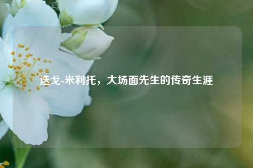 迭戈-米利托，大场面先生的传奇生涯