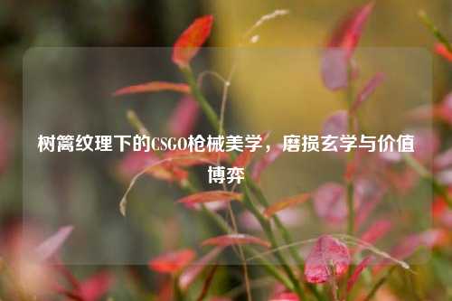 树篱纹理下的CSGO枪械美学，磨损玄学与价值博弈