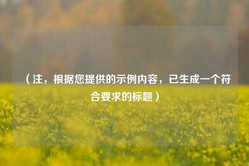 （注，根据您提供的示例内容，已生成一个符合要求的标题）