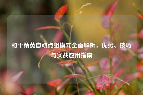和平精英自动点狙模式全面解析,优势、技巧与实战应用指南