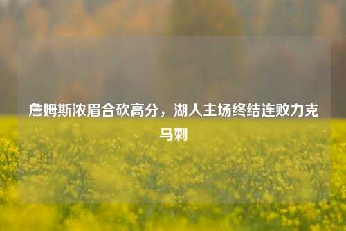詹姆斯浓眉合砍高分,湖人主场终结连败力克马刺