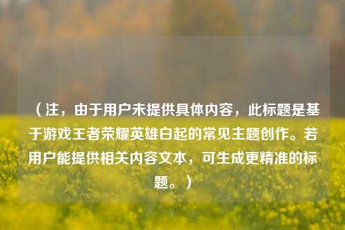 (注,由于用户未提供具体内容,此标题是基于游戏王者荣耀英雄白起的常见主题创作。若用户能提供相关内容文本,可生成更精准的标题。)