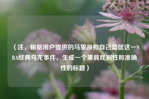 (注,根据用户提供的马里昂扣自己篮筐这一NBA经典乌龙事件,生成一个兼具戏剧性和准确性的标题)