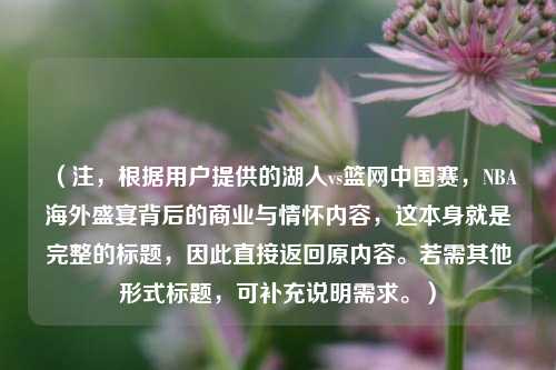 （注，根据用户提供的湖人vs篮网中国赛，NBA海外盛宴背后的商业与情怀内容，这本身就是完整的标题，因此直接返回原内容。若需其他形式标题，可补充说明需求。）