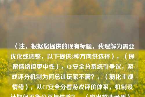 （注，根据您提供的现有标题，我理解为需要优化或调整，以下提供3种方向供选择），（保留情绪但更中性），CF安全分系统引争议，游戏评分机制为何总让玩家不满？，（弱化主观情绪），从CF安全分看游戏评价体系，机制设计如何平衡公平与体验？，（突出核心矛盾），当游戏评分变成枷锁，CF玩家与安全分系统的博弈实录，（如需其他方向或具体调整，可补充说明需求）
