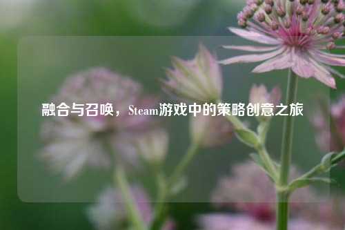 融合与召唤,Steam游戏中的策略创意之旅