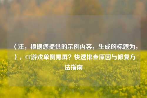 (注,根据您提供的示例内容,生成的标题为,),CF游戏单侧黑屏?快速排查原因与修复方法指南