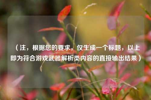 （注，根据您的要求，仅生成一个标题，以上即为符合游戏武器解析类内容的直接输出结果）