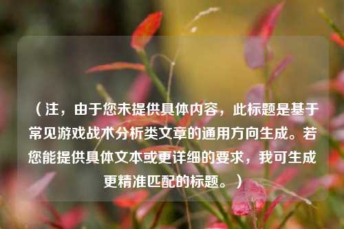 (注,由于您未提供具体内容,此标题是基于常见游戏战术分析类文章的通用方向生成。若您能提供具体文本或更详细的要求,我可生成更精准匹配的标题。)