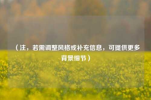 (注,若需调整风格或补充信息,可提供更多背景细节)