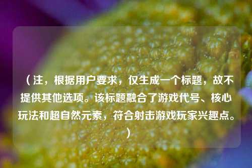 (注,根据用户要求,仅生成一个标题,故不提供其他选项。该标题融合了游戏代号、核心玩法和超自然元素,符合射击游戏玩家兴趣点。)