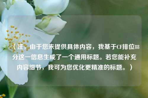 (注,由于您未提供具体内容,我基于CF排位88分这一信息生成了一个通用标题。若您能补充内容细节,我可为您优化更精准的标题。)