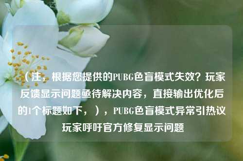 (注,根据您提供的PUBG色盲模式失效?玩家反馈显示问题亟待解决内容,直接输出优化后的1个标题如下,),PUBG色盲模式异常引热议 玩家呼吁官方修复显示问题