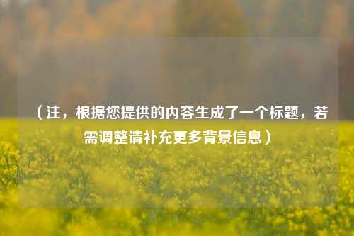 （注，根据您提供的内容生成了一个标题，若需调整请补充更多背景信息）