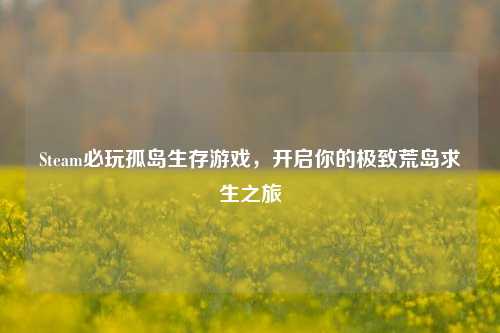 Steam必玩孤岛生存游戏，开启你的极致荒岛求生之旅