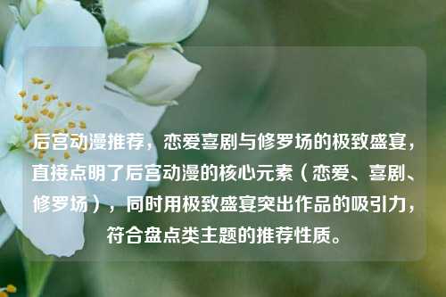 后宫动漫推荐，恋爱喜剧与修罗场的极致盛宴，直接点明了后宫动漫的核心元素（恋爱、喜剧、修罗场），同时用极致盛宴突出作品的吸引力，符合盘点类主题的推荐性质。