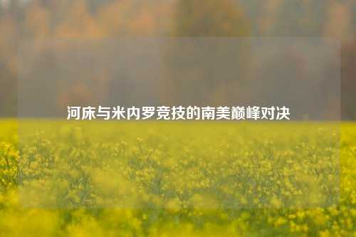 河床与米内罗竞技的南美巅峰对决