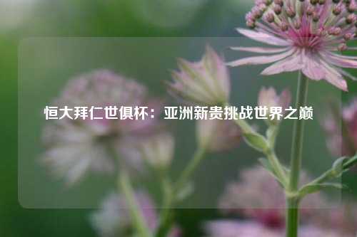 恒大拜仁世俱杯：亚洲新贵挑战世界之巅